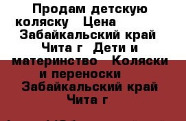 Продам детскую коляску › Цена ­ 3 500 - Забайкальский край, Чита г. Дети и материнство » Коляски и переноски   . Забайкальский край,Чита г.